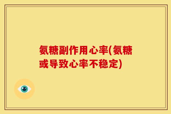 氨糖副作用心率(氨糖或导致心率不稳定)