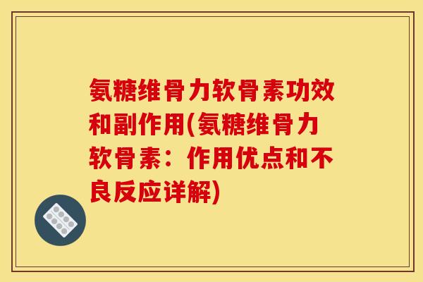 氨糖维骨力软骨素功效和副作用(氨糖维骨力软骨素：作用优点和不良反应详解)