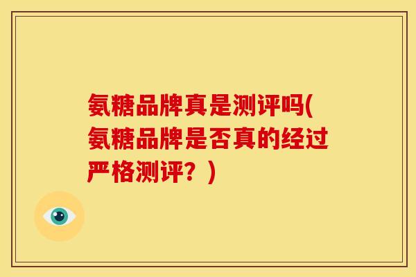 氨糖品牌真是测评吗(氨糖品牌是否真的经过严格测评？)