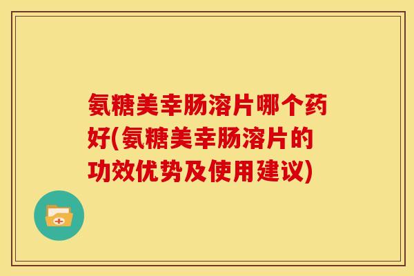 氨糖美幸肠溶片哪个药好(氨糖美幸肠溶片的功效优势及使用建议) 氨糖美幸肠溶片哪个药好(氨糖美幸肠溶片的功效优势及使用建议)