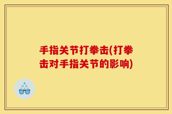 手指关节打拳击(打拳击对手指关节的影响)
