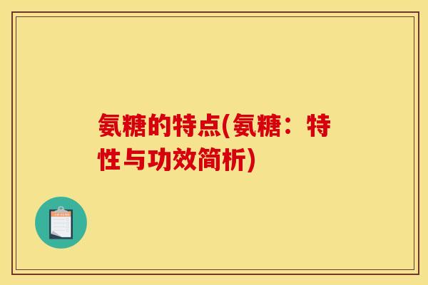氨糖的特点(氨糖：特性与功效简析)