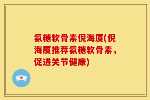 氨糖软骨素倪海厦(倪海厦推荐氨糖软骨素，促进关节健康)