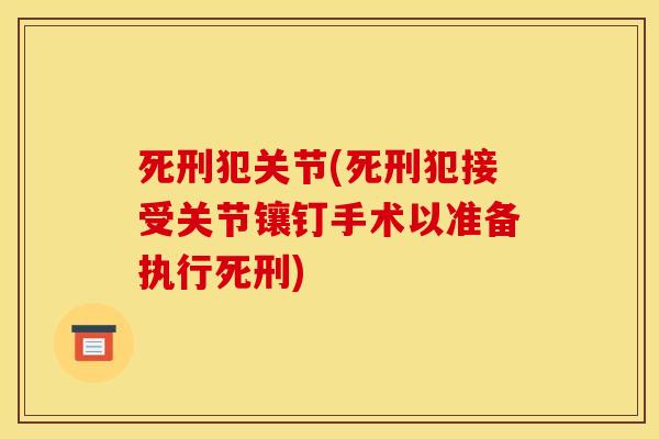 死刑犯关节(死刑犯接受关节镶钉手术以准备执行死刑)