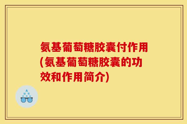氨基葡萄糖胶囊付作用(氨基葡萄糖胶囊的功效和作用简介)