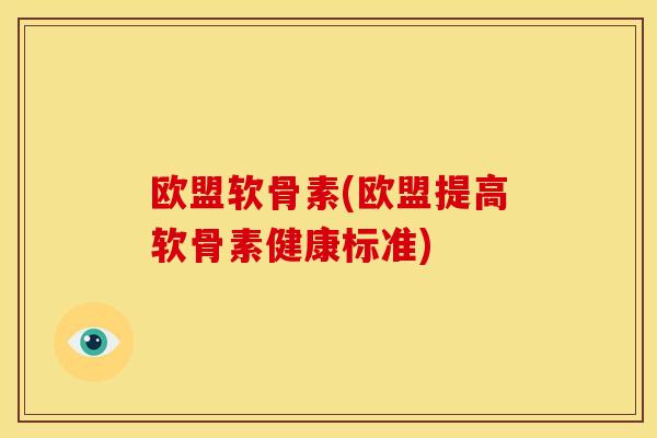 欧盟软骨素(欧盟提高软骨素健康标准)