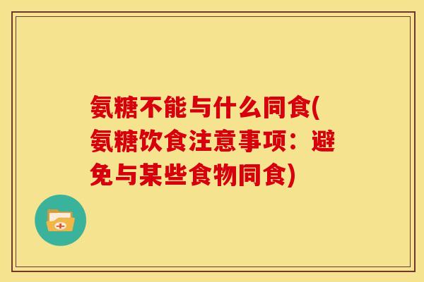 氨糖不能与什么同食(氨糖饮食注意事项：避免与某些食物同食)