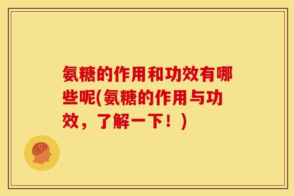 氨糖的作用和功效有哪些呢(氨糖的作用与功效，了解一下！)
