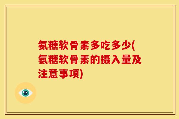 氨糖软骨素多吃多少(氨糖软骨素的摄入量及注意事项)