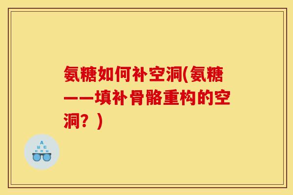 氨糖如何补空洞(氨糖——填补骨骼重构的空洞？)