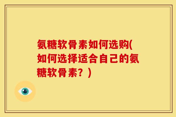 氨糖软骨素如何选购(如何选择适合自己的氨糖软骨素？)