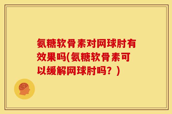 氨糖软骨素对网球肘有效果吗(氨糖软骨素可以缓解网球肘吗？)
