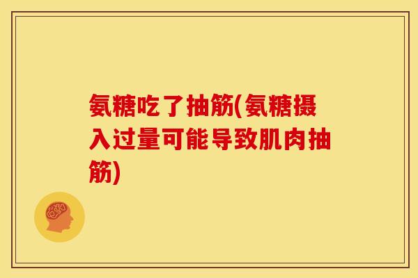 氨糖吃了抽筋(氨糖摄入过量可能导致肌肉抽筋) 氨糖吃了抽筋(氨糖摄入过量可能导致肌肉抽筋)