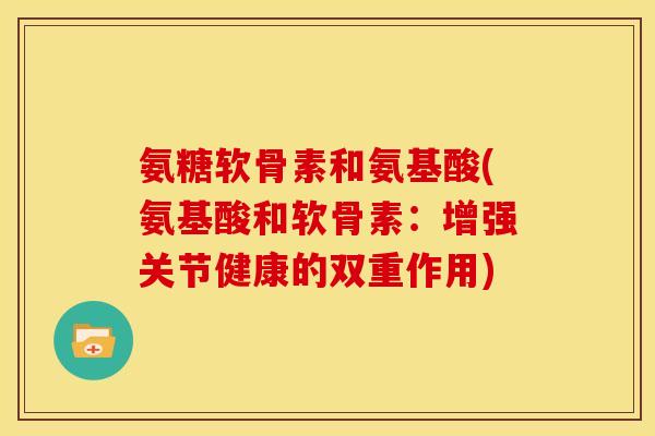 氨糖软骨素和氨基酸(氨基酸和软骨素：增强关节健康的双重作用)