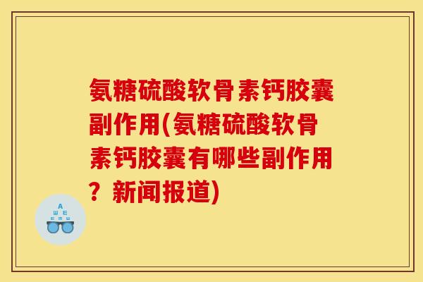 氨糖硫酸软骨素钙胶囊副作用(氨糖硫酸软骨素钙胶囊有哪些副作用？新闻报道)