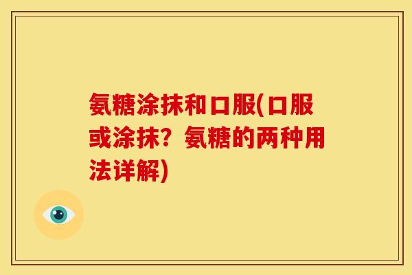 氨糖涂抹和口服(口服或涂抹？氨糖的两种用法详解)