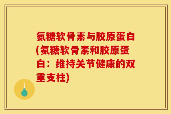 氨糖软骨素与胶原蛋白(氨糖软骨素和胶原蛋白：维持关节健康的双重支柱)