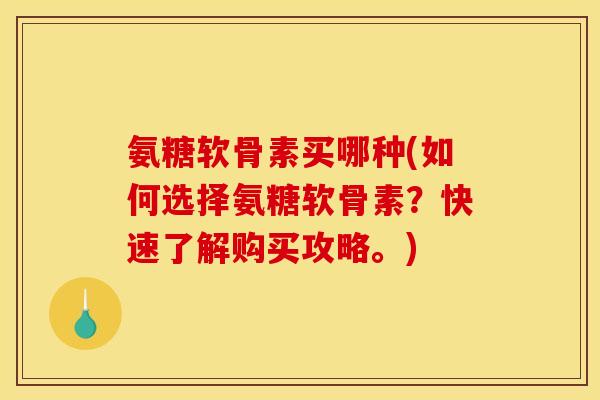 氨糖软骨素买哪种(如何选择氨糖软骨素？快速了解购买攻略。)