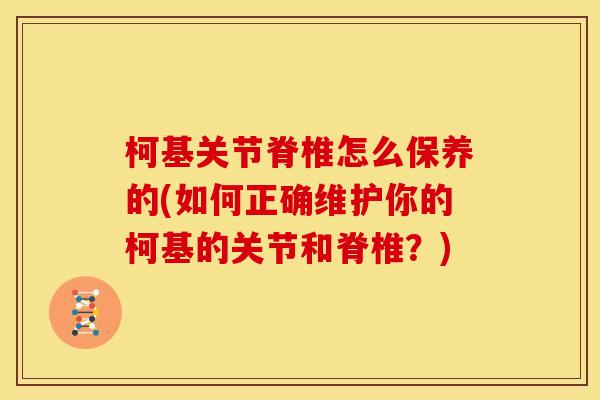 柯基关节脊椎怎么保养的(如何正确维护你的柯基的关节和脊椎？)