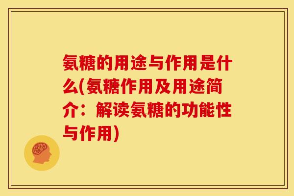 氨糖的用途与作用是什么(氨糖作用及用途简介:解读氨糖的功能性与作用) 氨糖的用途与作用是什么(氨糖作用及用途简介:解读氨糖的功能性与作用)