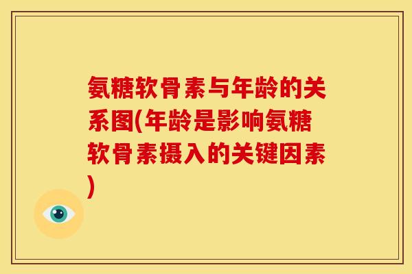 氨糖软骨素与年龄的关系图(年龄是影响氨糖软骨素摄入的关键因素)