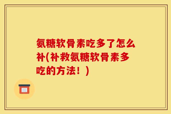 氨糖软骨素吃多了怎么补(补救氨糖软骨素多吃的方法！)