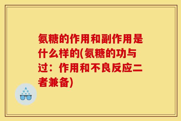 氨糖的作用和副作用是什么样的(氨糖的功与过：作用和不良反应二者兼备)