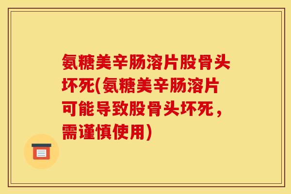 氨糖美辛肠溶片股骨头坏死(氨糖美辛肠溶片可能导致股骨头坏死，需谨慎使用)
