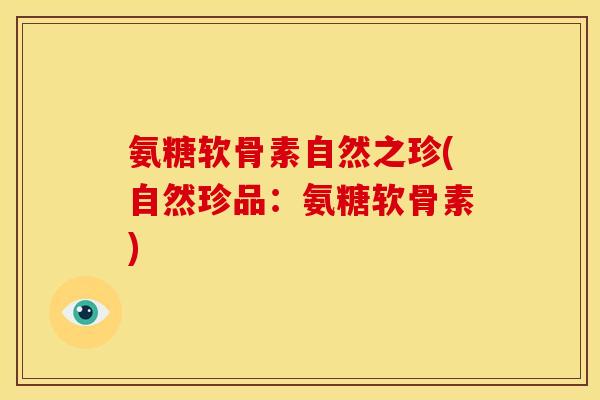 氨糖软骨素自然之珍(自然珍品：氨糖软骨素)