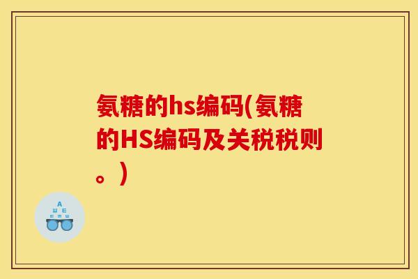 氨糖的hs编码(氨糖的HS编码及关税税则。)