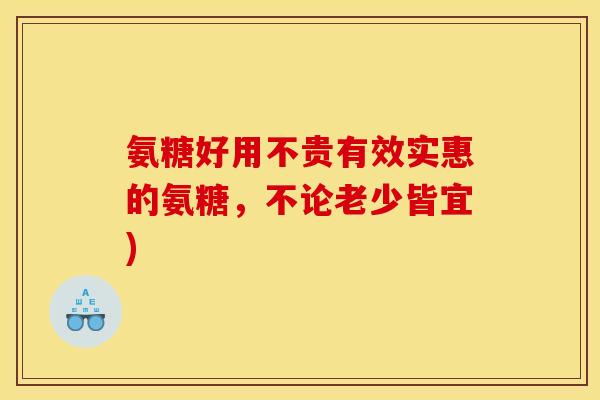 氨糖好用不贵有效实惠的氨糖，不论老少皆宜)