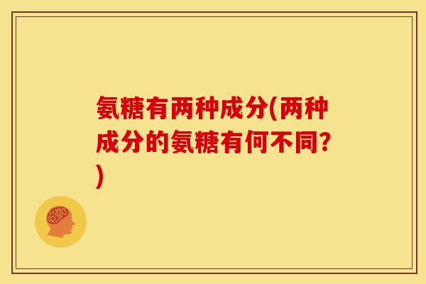 氨糖有两种成分(两种成分的氨糖有何不同？)