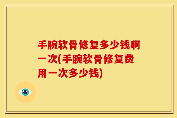 手腕软骨修复多少钱啊一次(手腕软骨修复费用一次多少钱)