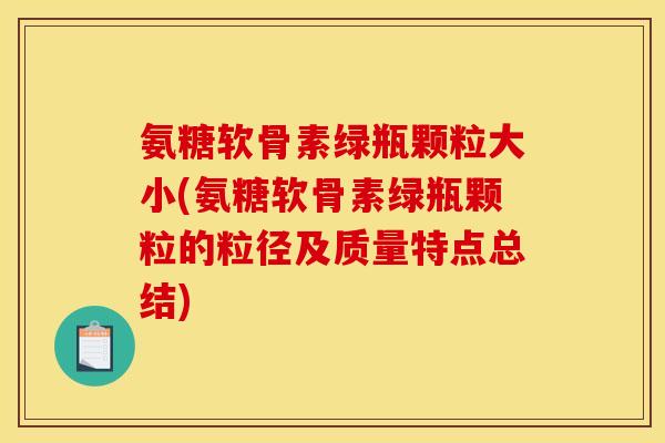氨糖软骨素绿瓶颗粒大小(氨糖软骨素绿瓶颗粒的粒径及质量特点总结)