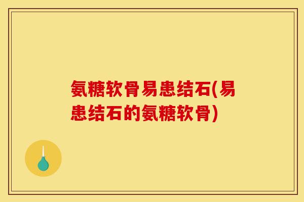 氨糖软骨易患结石(易患结石的氨糖软骨) 氨糖软骨易患结石(易患结石的氨糖软骨)