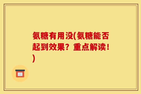 氨糖有用没(氨糖能否起到效果？重点解读！)