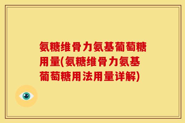 氨糖维骨力氨基葡萄糖用量(氨糖维骨力氨基葡萄糖用法用量详解)