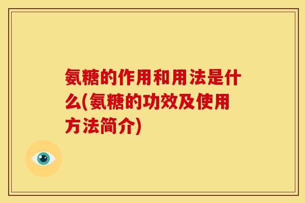 氨糖的作用和用法是什么(氨糖的功效及使用方法简介)