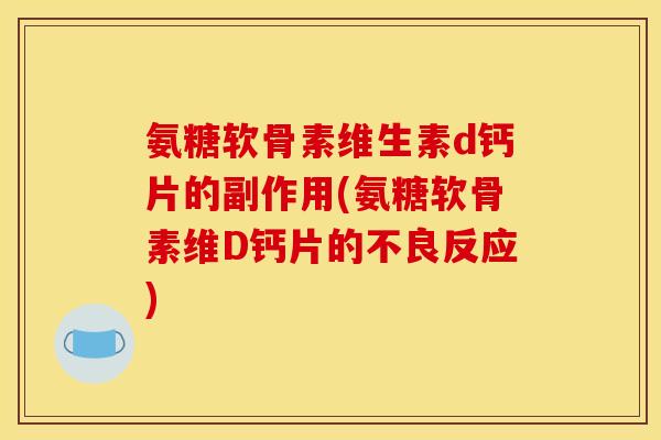 氨糖软骨素维生素d钙片的副作用(氨糖软骨素维D钙片的不良反应)