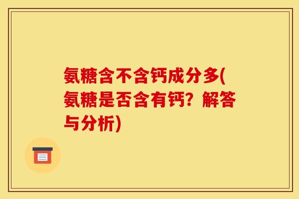 氨糖含不含钙成分多(氨糖是否含有钙？解答与分析)