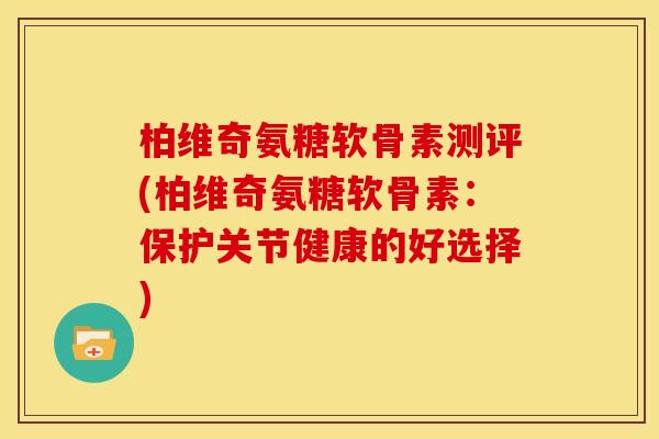 柏维奇氨糖软骨素测评(柏维奇氨糖软骨素：保护关节健康的好选择)