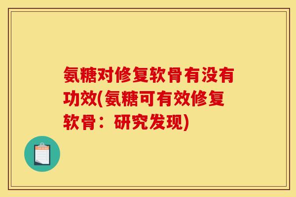 氨糖对修复软骨有没有功效(氨糖可有效修复软骨：研究发现)