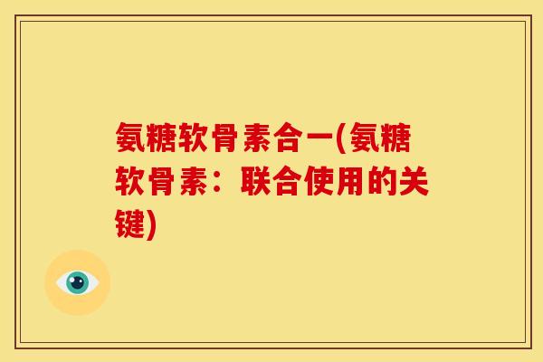 氨糖软骨素合一(氨糖软骨素：联合使用的关键)
