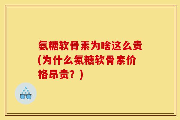 氨糖软骨素为啥这么贵(为什么氨糖软骨素价格昂贵？)