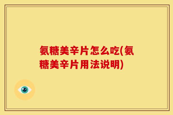氨糖美辛片怎么吃(氨糖美辛片用法说明)