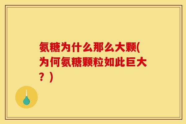 氨糖为什么那么大颗(为何氨糖颗粒如此巨大？)