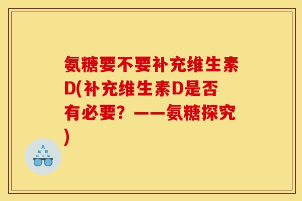 氨糖要不要补充维生素D(补充维生素D是否有必要？——氨糖探究)