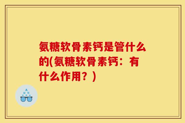 氨糖软骨素钙是管什么的(氨糖软骨素钙：有什么作用？)