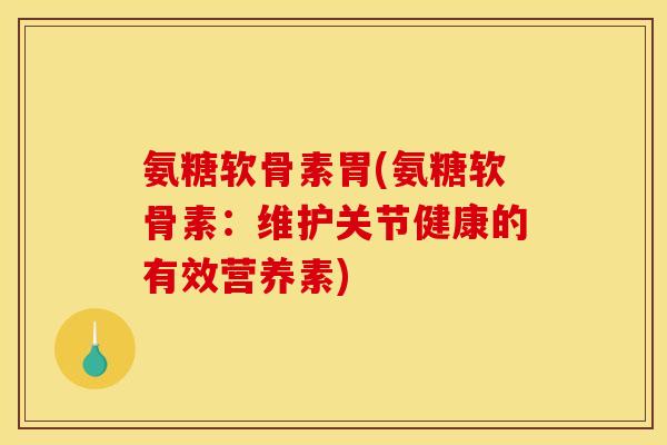 氨糖软骨素胃(氨糖软骨素：维护关节健康的有效营养素)
