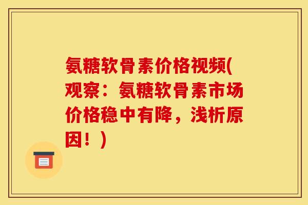 氨糖软骨素价格视频(观察:氨糖软骨素市场价格稳中有降,浅析原因!) 氨糖软骨素价格视频(观察:氨糖软骨素市场价格稳中有降,浅析原因!)